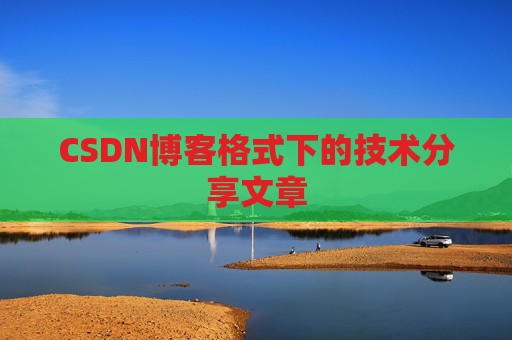 CSDN博客格式下的技术分享文章